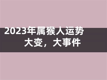 2023年属猴人运势大变，大事件