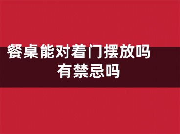 餐桌能对着门摆放吗 有禁忌吗