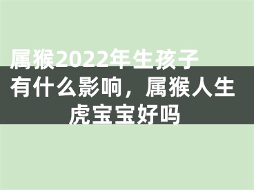 属猴2022年生孩子有什么影响，属猴人生虎宝宝好吗