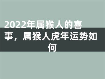 2022年属猴人的喜事，属猴人虎年运势如何