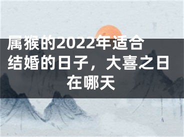 属猴的2022年适合结婚的日子，大喜之日在哪天