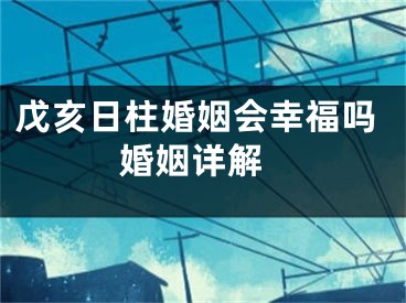 戊亥日柱婚姻会幸福吗 婚姻详解