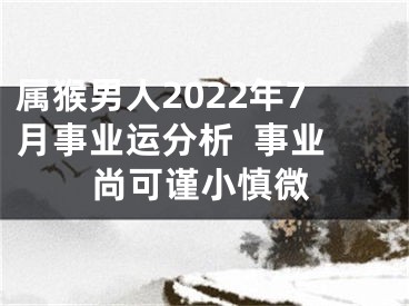 属猴男人2022年7月事业运分析  事业尚可谨小慎微