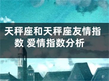 天秤座和天秤座友情指数 爱情指数分析