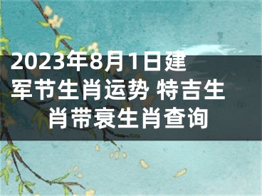 2023年8月1日建军节生肖运势 特吉生肖带衰生肖查询