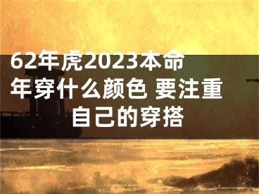 62年虎2023本命年穿什么颜色 要注重自己的穿搭