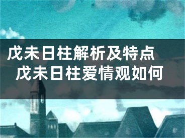 戊未日柱解析及特点 戊未日柱爱情观如何