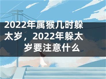 2022年属猴几时躲太岁，2022年躲太岁要注意什么