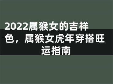 2022属猴女的吉祥色，属猴女虎年穿搭旺运指南