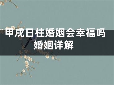 甲戌日柱婚姻会幸福吗 婚姻详解