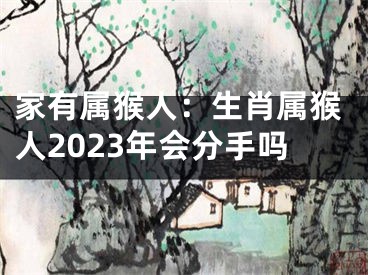 家有属猴人：生肖属猴人2023年会分手吗