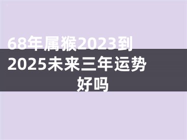 68年属猴2023到2025未来三年运势好吗