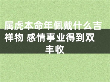 属虎本命年佩戴什么吉祥物 感情事业得到双丰收