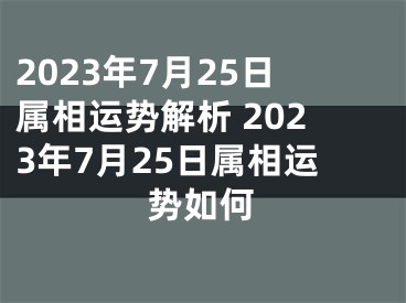 2023年7月25日属相运势解析 2023年7月25日属相运势如何