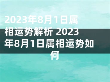 2023年8月1日属相运势解析 2023年8月1日属相运势如何