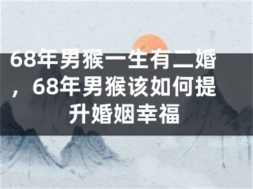 68年男猴一生有二婚，68年男猴该如何提升婚姻幸福