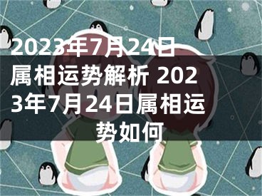 2023年7月24日属相运势解析 2023年7月24日属相运势如何