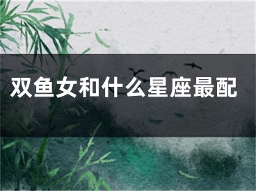 双鱼女和什么星座最配