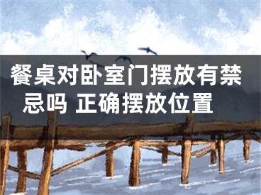 餐桌对卧室门摆放有禁忌吗 正确摆放位置