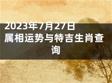 2023年7月27日属相运势与特吉生肖查询