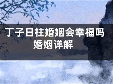 丁子日柱婚姻会幸福吗 婚姻详解