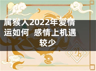 属猴人2022年爱情运如何  感情上机遇较少