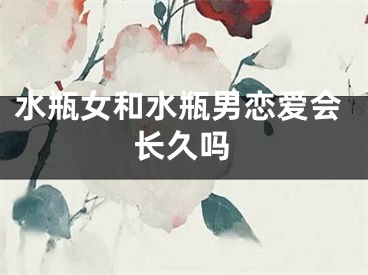 水瓶女和水瓶男恋爱会长久吗