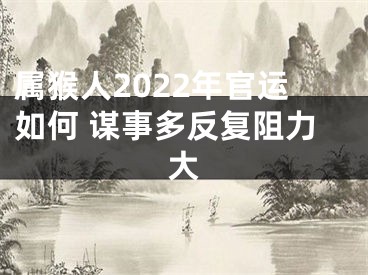 属猴人2022年官运如何 谋事多反复阻力大