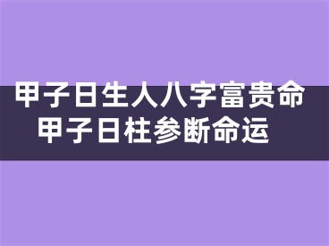 甲子日生人八字富贵命 甲子日柱参断命运