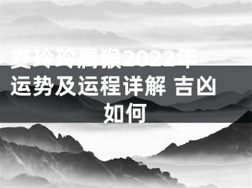 麦玲玲属猴2022年运势及运程详解 吉凶如何