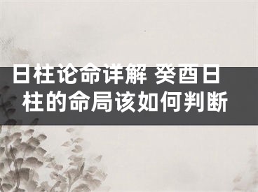 日柱论命详解 癸酉日柱的命局该如何判断