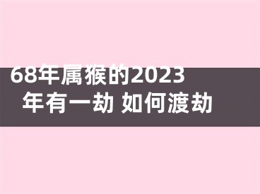 68年属猴的2023年有一劫 如何渡劫