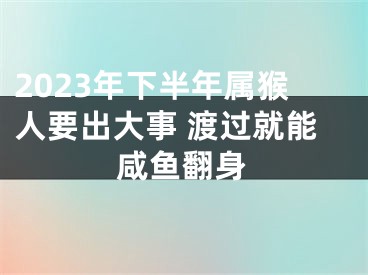 2023年下半年属猴人要出大事 渡过就能咸鱼翻身