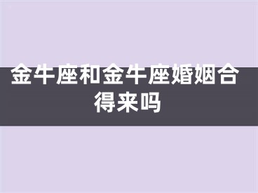 金牛座和金牛座婚姻合得来吗