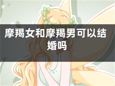 摩羯女和摩羯男可以结婚吗