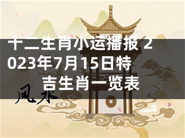 十二生肖小运播报 2023年7月15日特吉生肖一览表