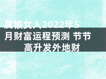 属猴女人2022年5月财富运程预测 节节高升发外地财