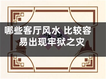 哪些客厅风水 比较容易出现牢狱之灾