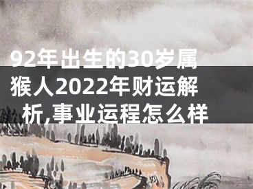 92年出生的30岁属猴人2022年财运解析,事业运程怎么样