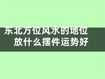 东北方位风水的地位 放什么摆件运势好