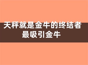 天秤就是金牛的终结者 最吸引金牛