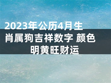 2023年公历4月生肖属狗吉祥数字 颜色明黄旺财运