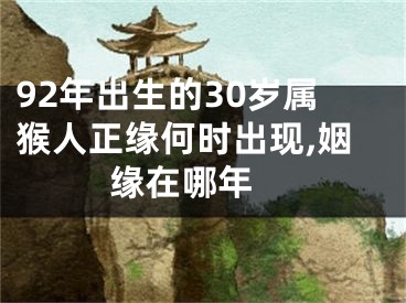 92年出生的30岁属猴人正缘何时出现,姻缘在哪年 