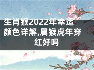 生肖猴2022年幸运颜色详解,属猴虎年穿红好吗