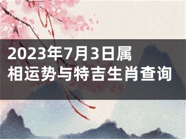 2023年7月3日属相运势与特吉生肖查询