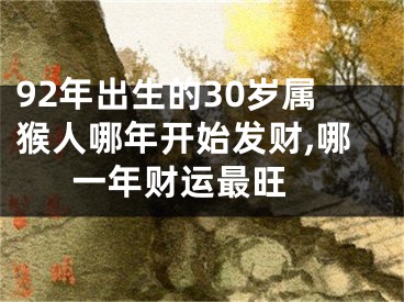 92年出生的30岁属猴人哪年开始发财,哪一年财运最旺 