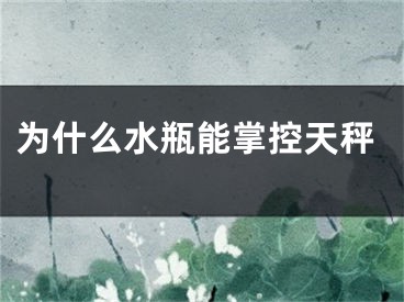 为什么水瓶能掌控天秤