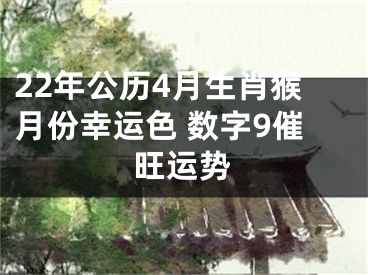 22年公历4月生肖猴月份幸运色 数字9催旺运势