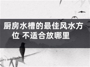 厨房水槽的最佳风水方位 不适合放哪里