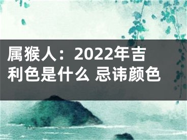 属猴人：2022年吉利色是什么 忌讳颜色